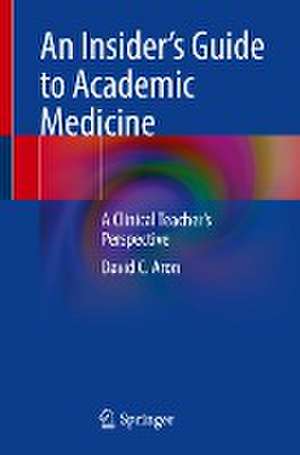 An Insider’s Guide to Academic Medicine: A Clinical Teacher’s Perspective de David C. Aron