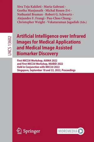 Artificial Intelligence over Infrared Images for Medical Applications and Medical Image Assisted Biomarker Discovery: First MICCAI Workshop, AIIIMA 2022, and First MICCAI Workshop, MIABID 2022, Held in Conjunction with MICCAI 2022, Singapore, September 18 and 22, 2022, Proceedings de Siva Teja Kakileti