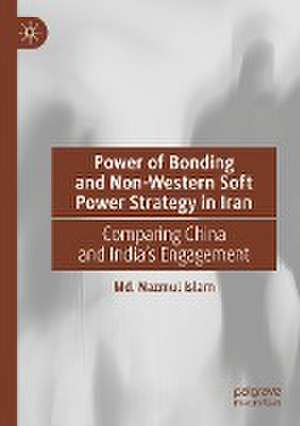 Power of Bonding and Non-Western Soft Power Strategy in Iran: Comparing China and India's Engagement de Md. Nazmul Islam