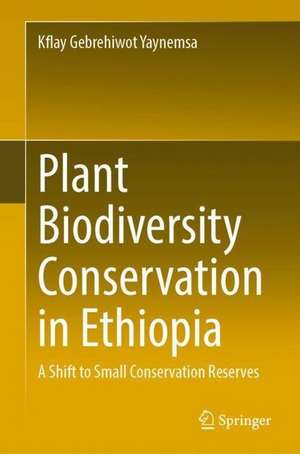 Plant Biodiversity Conservation in Ethiopia: A Shift to Small Conservation Reserves de Kflay Gebrehiwot Yaynemsa