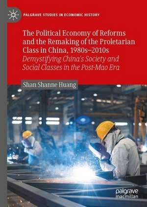 The Political Economy of Reforms and the Remaking of the Proletarian Class in China, 1980s–2010s: Demystifying China's Society and Social Classes in the Post-Mao Era de Shan Shanne Huang