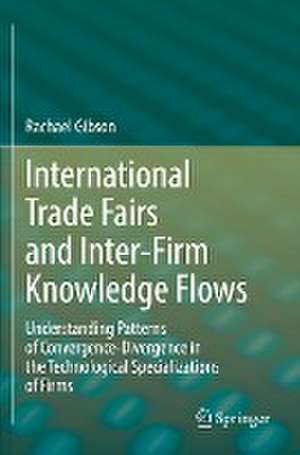 International Trade Fairs and Inter-Firm Knowledge Flows: Understanding Patterns of Convergence-Divergence in the Technological Specializations of Firms de Rachael Gibson