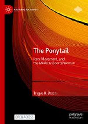 The Ponytail: Icon, Movement, and the Modern (Sports)Woman de Trygve B. Broch