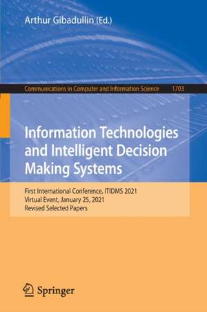 Information Technologies and Intelligent Decision Making Systems: First International Conference, ITIDMS 2021, Virtual Event, January 25, 2021, Revised Selected Papers de Arthur Gibadullin