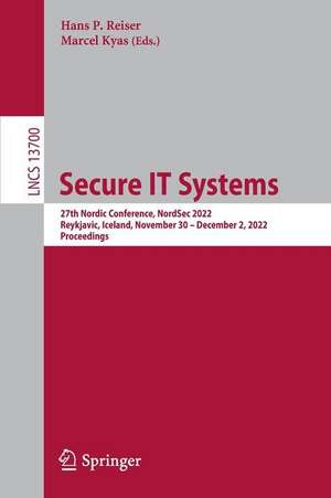 Secure IT Systems: 27th Nordic Conference, NordSec 2022, Reykjavic, Iceland, November 30–December 2, 2022, Proceedings de Hans P. Reiser