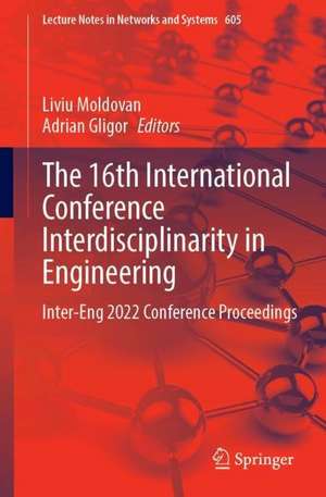 The 16th International Conference Interdisciplinarity in Engineering: Inter-Eng 2022 Conference Proceedings de Liviu Moldovan