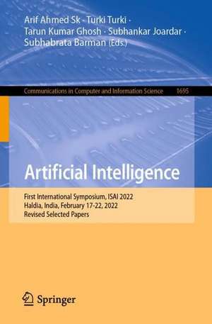 Artificial Intelligence: First International Symposium, ISAI 2022, Haldia, India, February 17-22, 2022, Revised Selected Papers de Arif Ahmed Sk