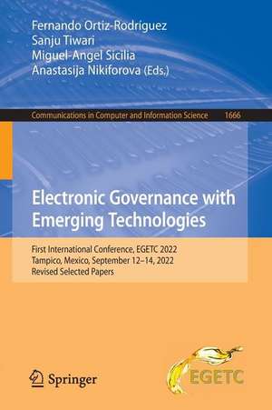 Electronic Governance with Emerging Technologies: First International Conference, EGETC 2022, Tampico, Mexico, September 12–14, 2022, Revised Selected Papers de Fernando Ortiz-Rodríguez