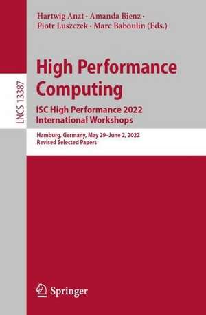 High Performance Computing. ISC High Performance 2022 International Workshops: Hamburg, Germany, May 29 – June 2, 2022, Revised Selected Papers de Hartwig Anzt