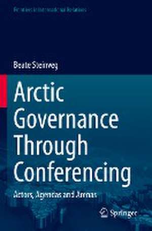 Arctic Governance Through Conferencing: Actors, Agendas and Arenas de Beate Steinveg