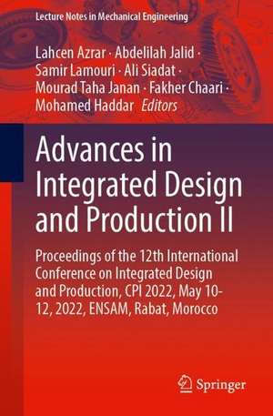 Advances in Integrated Design and Production II: Proceedings of the 12th International Conference on Integrated Design and Production, CPI 2022, May 10–12, 2022, ENSAM, Rabat, Morocco de Lahcen Azrar