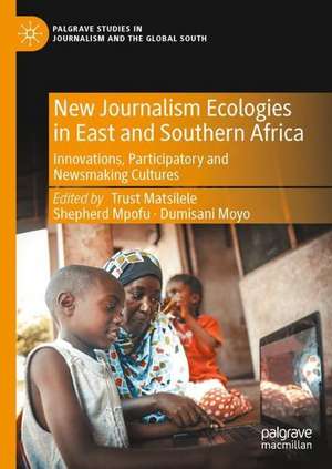 New Journalism Ecologies in East and Southern Africa: Innovations, Participatory and Newsmaking Cultures de Trust Matsilele