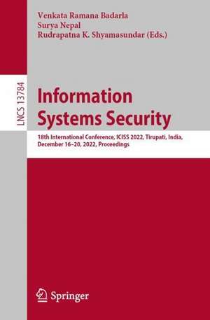 Information Systems Security: 18th International Conference, ICISS 2022, Tirupati, India, December 16–20, 2022, Proceedings de Venkata Ramana Badarla