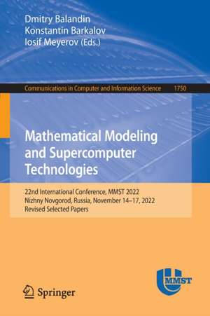 Mathematical Modeling and Supercomputer Technologies: 22nd International Conference, MMST 2022, Nizhny Novgorod, Russia, November 14–17, 2022, Revised Selected Papers de Dmitry Balandin