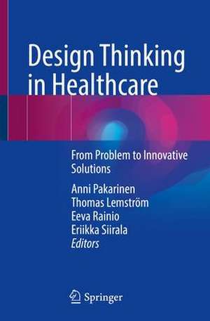 Design Thinking in Healthcare: From Problem to Innovative Solutions de Anni Pakarinen