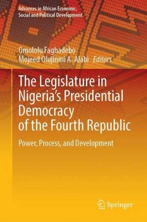 The Legislature in Nigeria’s Presidential Democracy of the Fourth Republic: Power, Process, and Development de Omololu Fagbadebo