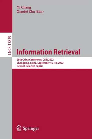 Information Retrieval: 28th China Conference, CCIR 2022, Chongqing, China, September 16–18, 2022, Revised Selected Papers de Yi Chang