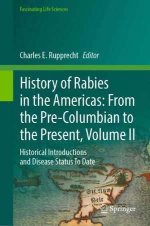 History of Rabies in the Americas: From the Pre-Columbian to the Present, Volume II: Historical Introductions and Disease Status To Date de Charles E. Rupprecht