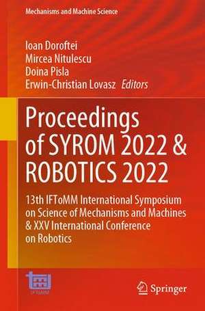 Proceedings of SYROM 2022 & ROBOTICS 2022: 13th IFToMM International Symposium on Science of Mechanisms and Machines & XXV International Conference on Robotics de Ioan Doroftei