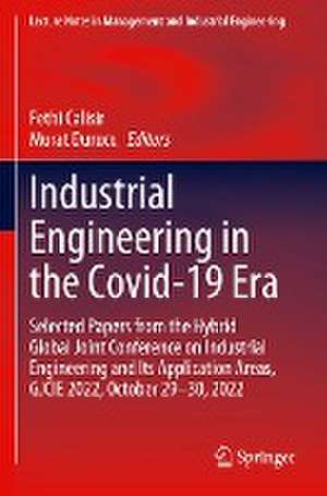 Industrial Engineering in the Covid-19 Era: Selected Papers from the Hybrid Global Joint Conference on Industrial Engineering and Its Application Areas, GJCIE 2022, October 29-30, 2022 de Fethi Calisir