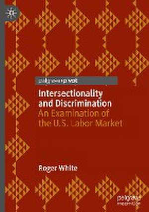 Intersectionality and Discrimination: An Examination of the U.S. Labor Market de Roger White