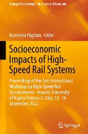 Socioeconomic Impacts of High-Speed Rail Systems: Proceedings of the 2nd International Workshop on High-Speed Rail Socioeconomic Impacts, University of Naples Federco II, Italy, 13–14 September 2022 de Francesca Pagliara