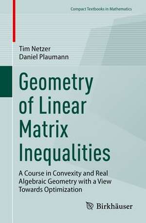 Geometry of Linear Matrix Inequalities: A Course in Convexity and Real Algebraic Geometry with a View Towards Optimization de Tim Netzer