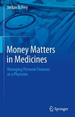 Money Matters in Medicine: Managing Personal Finances as a Physician de Jordan D. Frey