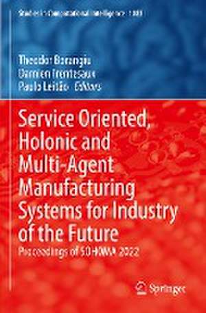 Service Oriented, Holonic and Multi-Agent Manufacturing Systems for Industry of the Future: Proceedings of SOHOMA 2022 de Theodor Borangiu