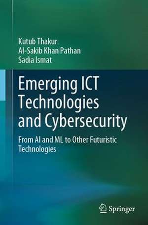 Emerging ICT Technologies and Cybersecurity: From AI and ML to Other Futuristic Technologies de Kutub Thakur