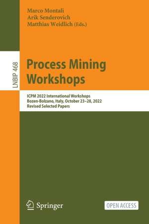 Process Mining Workshops: ICPM 2022 International Workshops, Bozen-Bolzano, Italy, October 23–28, 2022, Revised Selected Papers de Marco Montali