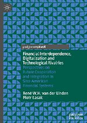 Financial Interdependence, Digitalization and Technological Rivalries: Perspectives on Future Cooperation and Integration in Sino-American Financial Systems de René W.H. van der Linden