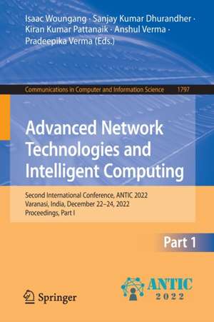 Advanced Network Technologies and Intelligent Computing: Second International Conference, ANTIC 2022, Varanasi, India, December 22–24, 2022, Proceedings, Part I de Isaac Woungang