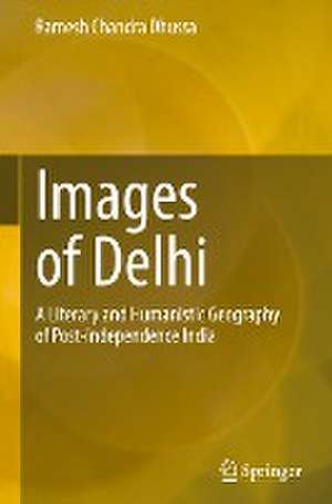 Images of Delhi: A Literary and Humanistic Geography of Post-independence India de Ramesh Chandra Dhussa