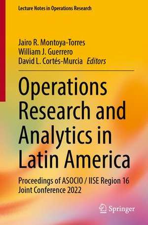 Operations Research and Analytics in Latin America: Proceedings of ASOCIO/IISE Region 16 Joint Conference 2022 de Jairo R. Montoya-Torres