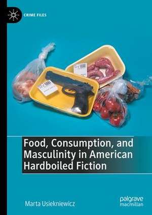 Food, Consumption, and Masculinity in American Hardboiled Fiction de Marta Usiekniewicz