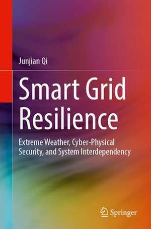 Smart Grid Resilience: Extreme Weather, Cyber-Physical Security, and System Interdependency de Junjian Qi