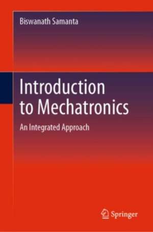 Introduction to Mechatronics: An Integrated Approach de Biswanath Samanta