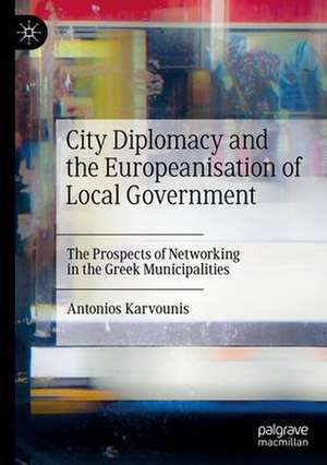 City Diplomacy and the Europeanisation of Local Government: The Prospects of Networking in the Greek Municipalities de Antonios Karvounis