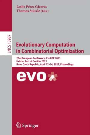 Evolutionary Computation in Combinatorial Optimization: 23rd European Conference, EvoCOP 2023, Held as Part of EvoStar 2023, Brno, Czech Republic, April 12–14, 2023, Proceedings de Leslie Pérez Cáceres