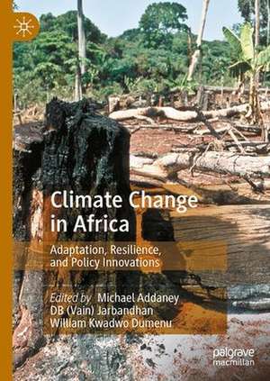 Climate Change in Africa: Adaptation, Resilience, and Policy Innovations de Michael Addaney