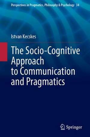 The Socio-Cognitive Approach to Communication and Pragmatics de Istvan Kecskes