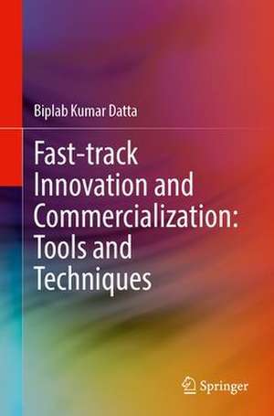 Fast-Track Innovation and Commercialization: Tools and Techniques de Biplab Kumar Datta