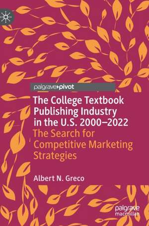 The College Textbook Publishing Industry in the U.S. 2000-2022: The Search for Competitive Marketing Strategies de Albert N. Greco