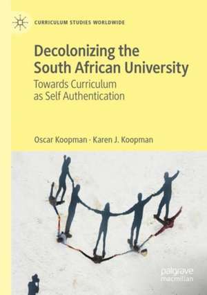 Decolonizing the South African University: Towards Curriculum as Self Authentication de Oscar Koopman