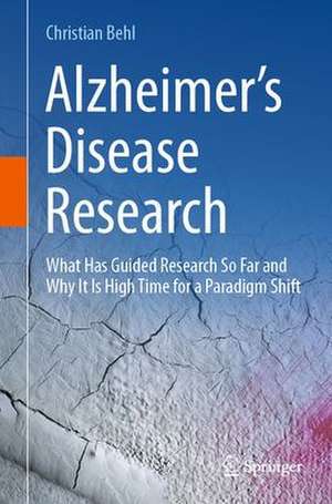 Alzheimer’s Disease Research: What Has Guided Research So Far and Why It Is High Time for a Paradigm Shift de Christian Behl