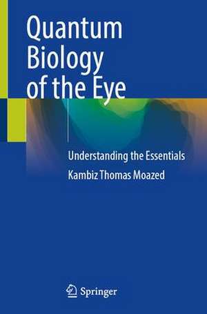 Quantum Biology of the Eye: Understanding the Essentials de Kambiz Thomas Moazed