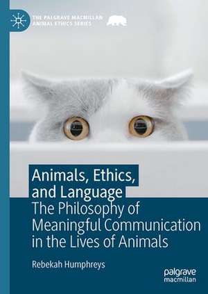 Animals, Ethics, and Language: The Philosophy of Meaningful Communication in the Lives of Animals de Rebekah Humphreys