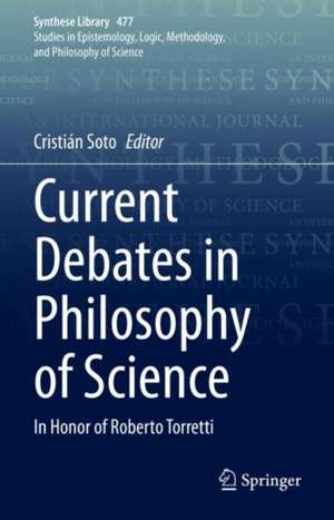 Current Debates in Philosophy of Science: In Honor of Roberto Torretti de Cristián Soto