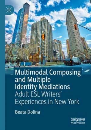 Multimodal Composing and Multiple Identity Mediations: Adult ESL Writers' Experiences in New York de Beata Dolina